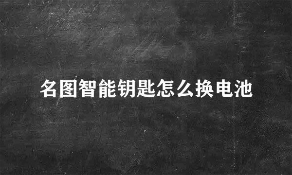 名图智能钥匙怎么换电池