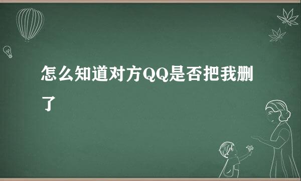 怎么知道对方QQ是否把我删了