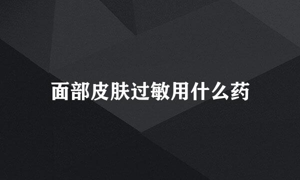 面部皮肤过敏用什么药