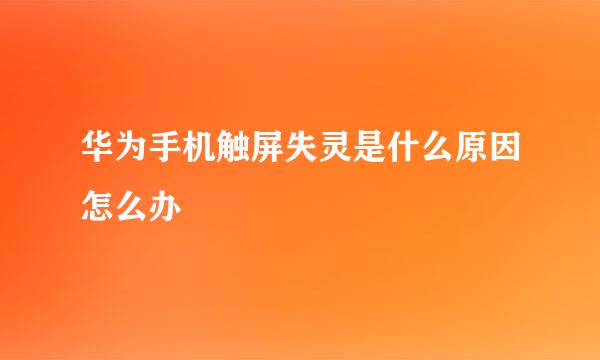 华为手机触屏失灵是什么原因怎么办