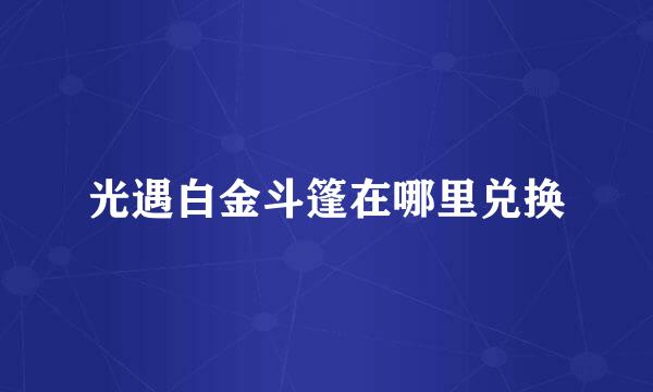光遇白金斗篷在哪里兑换