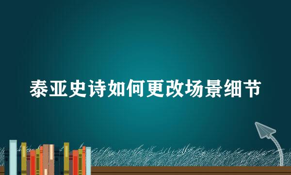 泰亚史诗如何更改场景细节