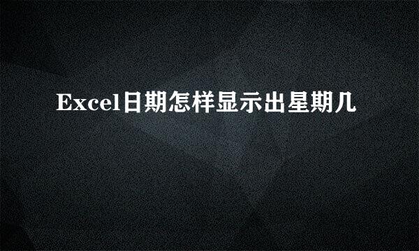 Excel日期怎样显示出星期几