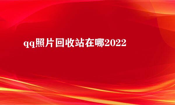 qq照片回收站在哪2022
