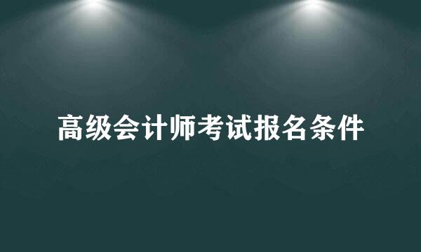 高级会计师考试报名条件