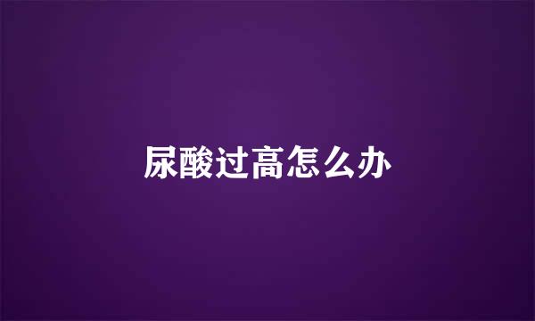 尿酸过高怎么办