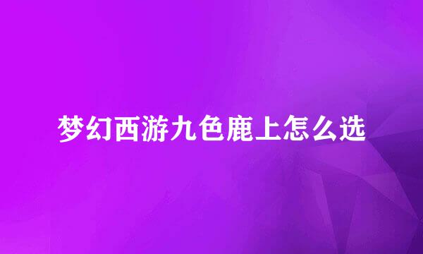 梦幻西游九色鹿上怎么选
