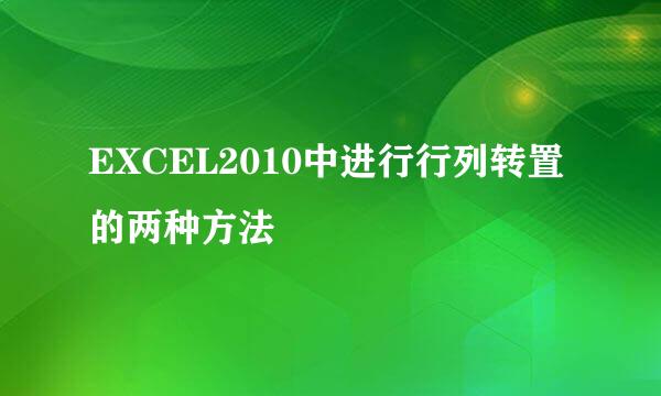 EXCEL2010中进行行列转置的两种方法