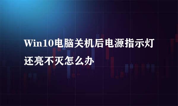 Win10电脑关机后电源指示灯还亮不灭怎么办