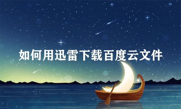 如何用迅雷下载百度云文件