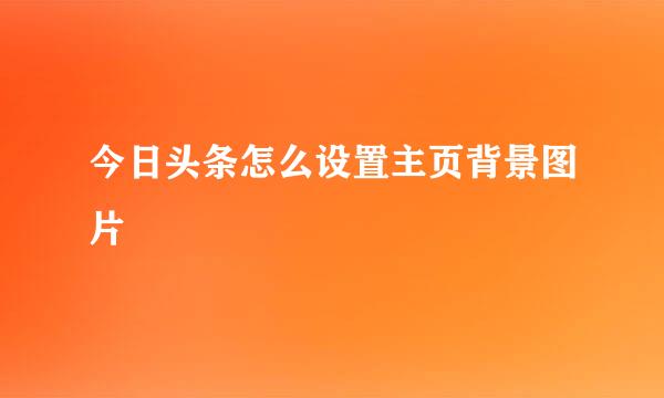 今日头条怎么设置主页背景图片