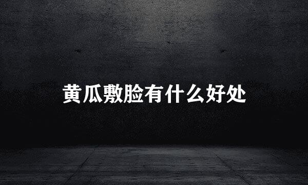 黄瓜敷脸有什么好处