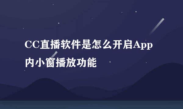 CC直播软件是怎么开启App内小窗播放功能