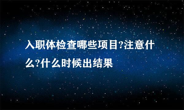 入职体检查哪些项目?注意什么?什么时候出结果
