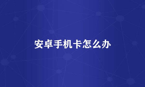安卓手机卡怎么办