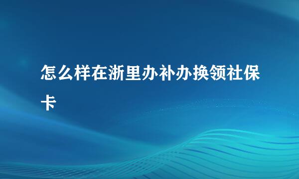 怎么样在浙里办补办换领社保卡