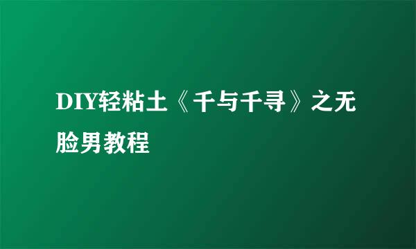 DIY轻粘土《千与千寻》之无脸男教程