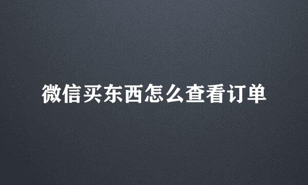微信买东西怎么查看订单