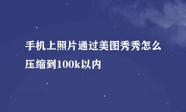 手机上照片通过美图秀秀怎么压缩到100k以内