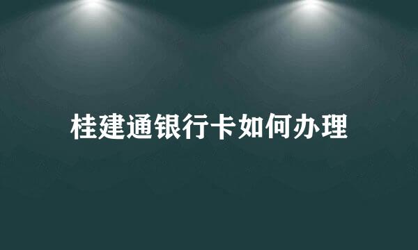桂建通银行卡如何办理