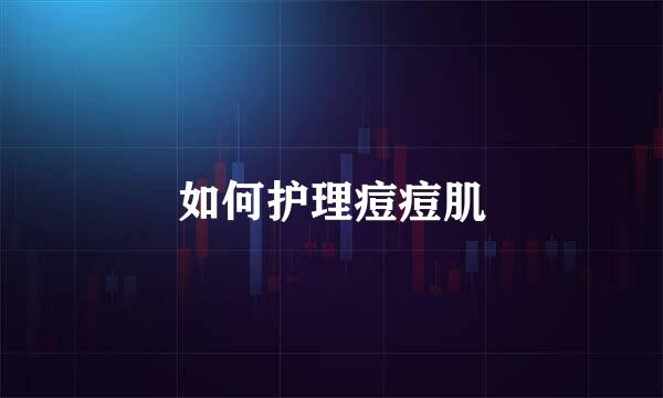 如何护理痘痘肌