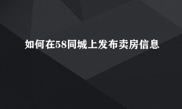 如何在58同城上发布卖房信息