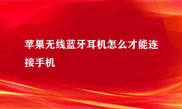 苹果无线蓝牙耳机怎么才能连接手机