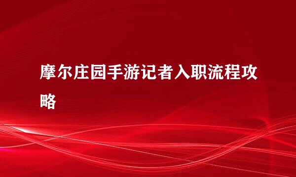 摩尔庄园手游记者入职流程攻略