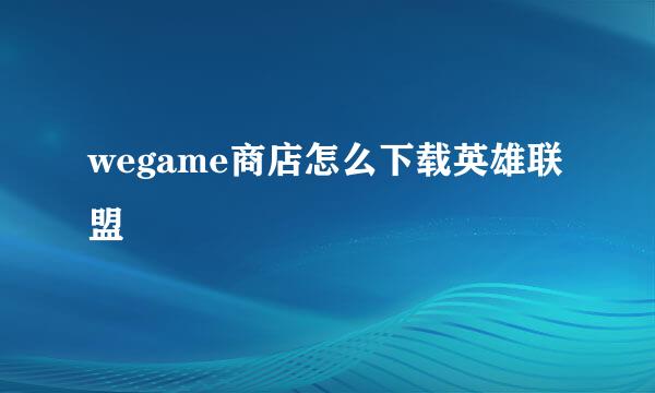wegame商店怎么下载英雄联盟