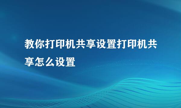 教你打印机共享设置打印机共享怎么设置