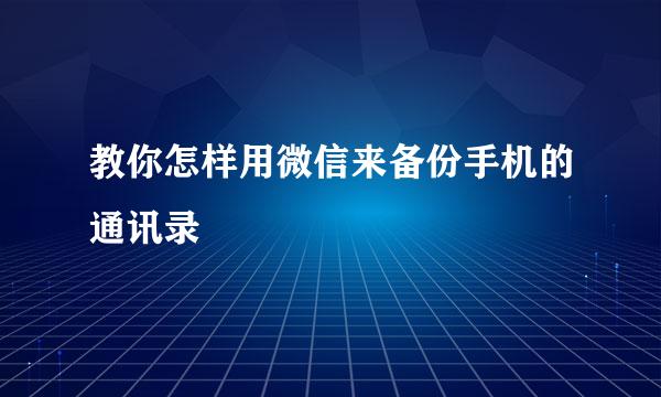 教你怎样用微信来备份手机的通讯录