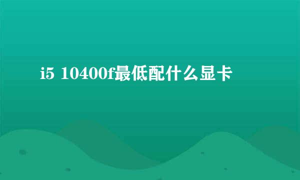 i5 10400f最低配什么显卡