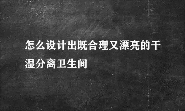 怎么设计出既合理又漂亮的干湿分离卫生间
