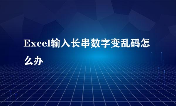 Excel输入长串数字变乱码怎么办