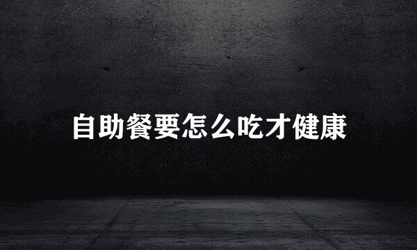 自助餐要怎么吃才健康