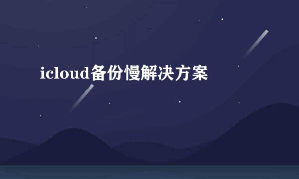 icloud备份慢解决方案