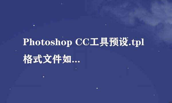 Photoshop CC工具预设.tpl格式文件如何导入打开