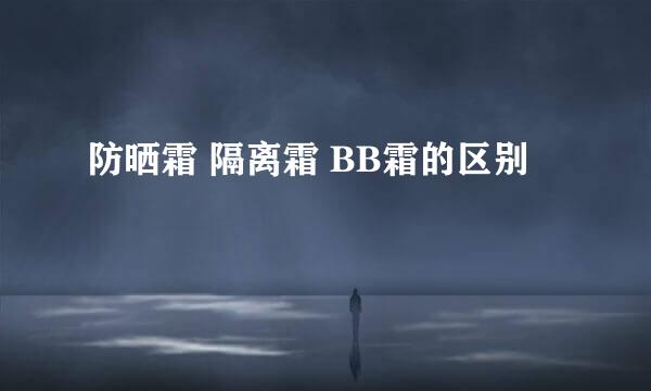 防晒霜 隔离霜 BB霜的区别