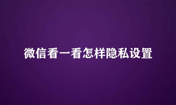 微信看一看怎样隐私设置