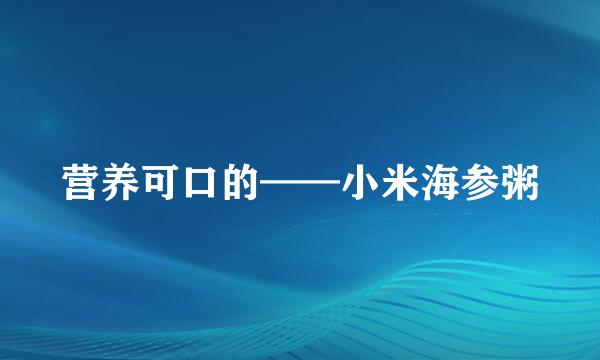营养可口的——小米海参粥