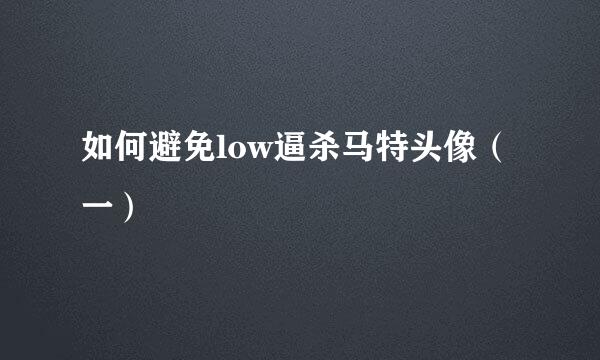 如何避免low逼杀马特头像（一）