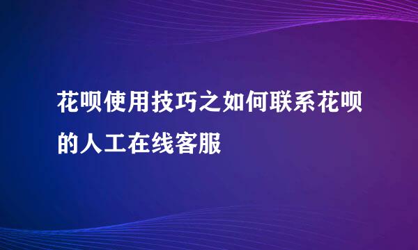 花呗使用技巧之如何联系花呗的人工在线客服