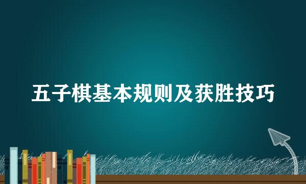 五子棋基本规则及获胜技巧
