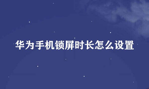 华为手机锁屏时长怎么设置