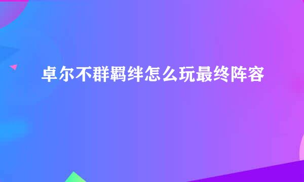 卓尔不群羁绊怎么玩最终阵容