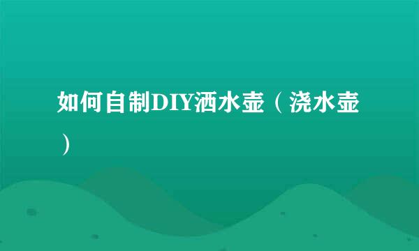 如何自制DIY洒水壶（浇水壶）