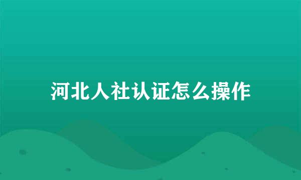 河北人社认证怎么操作
