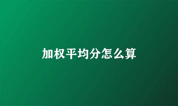 加权平均分怎么算