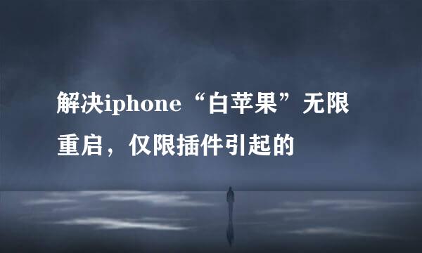 解决iphone“白苹果”无限重启，仅限插件引起的