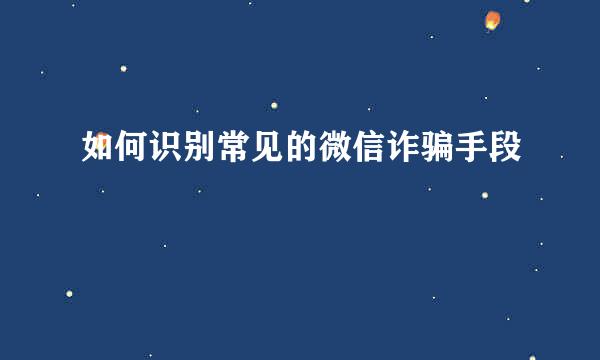 如何识别常见的微信诈骗手段